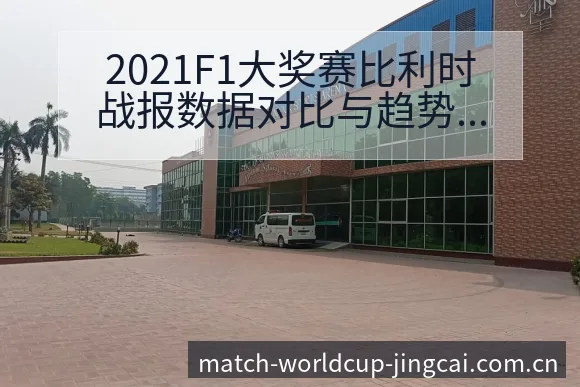 2021F1大奖赛比利时战报数据对比与趋势观察签表分析 - 世界杯赛程表