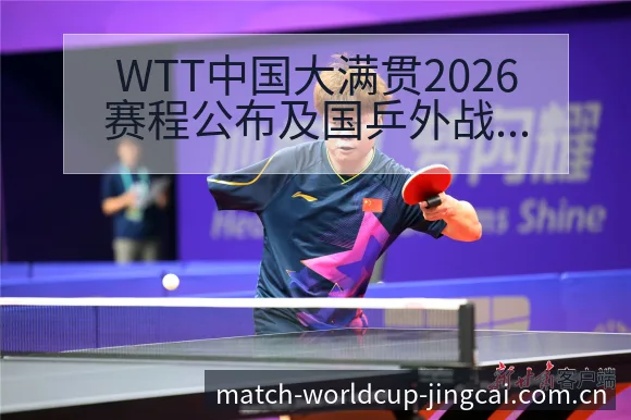 WTT中国大满贯2026赛程公布及国乒外战签表分析：技术 - 世界杯赛程表